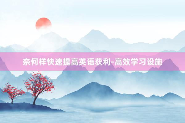 奈何样快速提高英语获利-高效学习设施