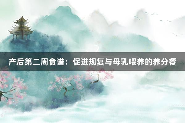 产后第二周食谱：促进规复与母乳喂养的养分餐