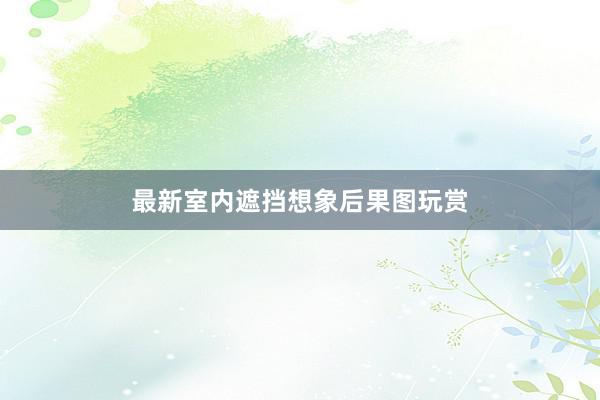 最新室内遮挡想象后果图玩赏