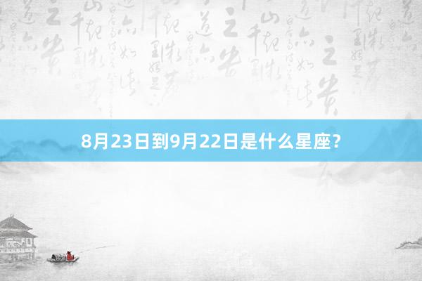 8月23日到9月22日是什么星座？