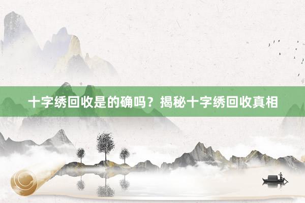 十字绣回收是的确吗？揭秘十字绣回收真相