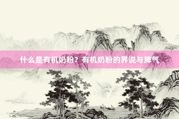 什么是有机奶粉？有机奶粉的界说与脾气