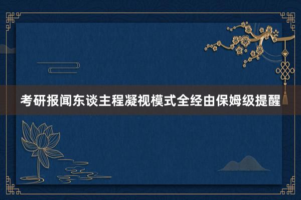 考研报闻东谈主程凝视模式全经由保姆级提醒