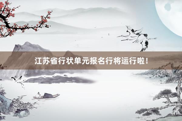 江苏省行状单元报名行将运行啦！