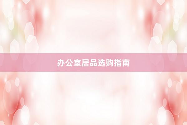 办公室居品选购指南