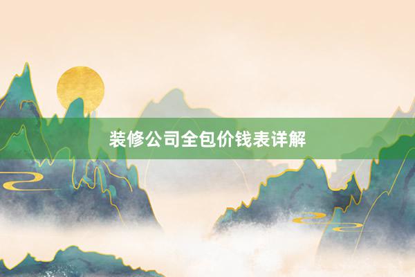 装修公司全包价钱表详解