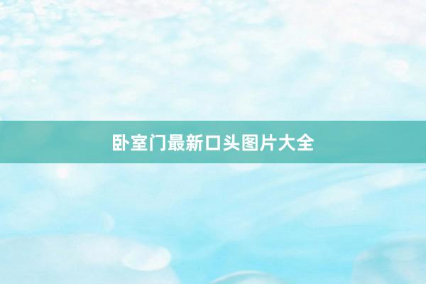 卧室门最新口头图片大全