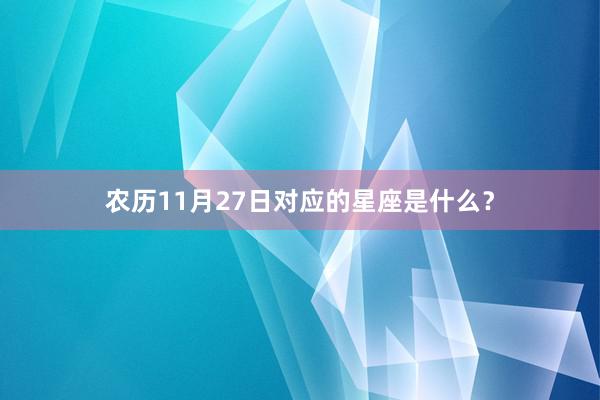 农历11月27日对应的星座是什么？