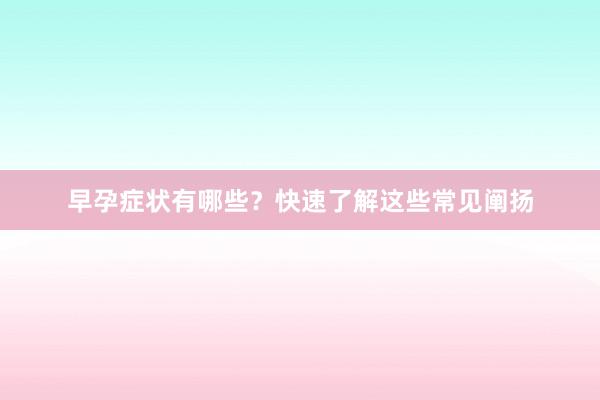 早孕症状有哪些？快速了解这些常见阐扬