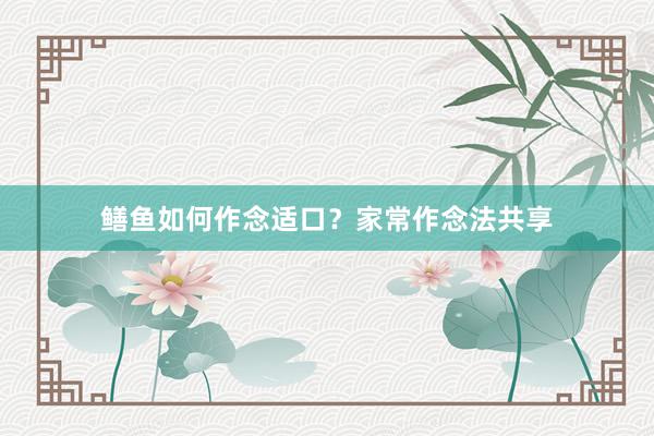 鳝鱼如何作念适口？家常作念法共享