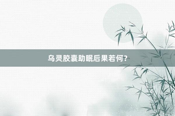 乌灵胶囊助眠后果若何？