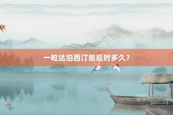 一粒达泊西汀能延时多久？
