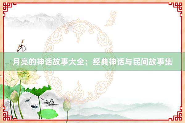 月亮的神话故事大全:经典神话与民间故事集